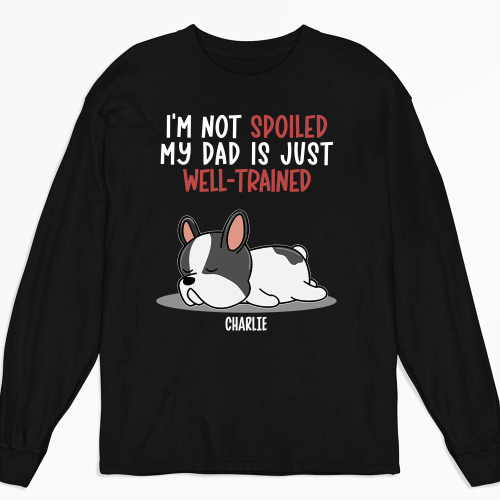 Spoiled Dog And Well Trained Dad 2 - Personalized Custom Long Sleeve T-shirt